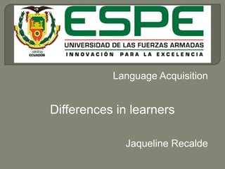 Language Acquisition
Differences in learners
Jaqueline Recalde
 