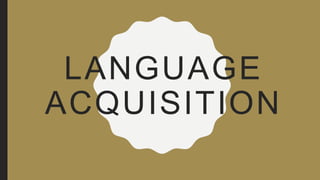 LANGUAGE
ACQUISITION
 