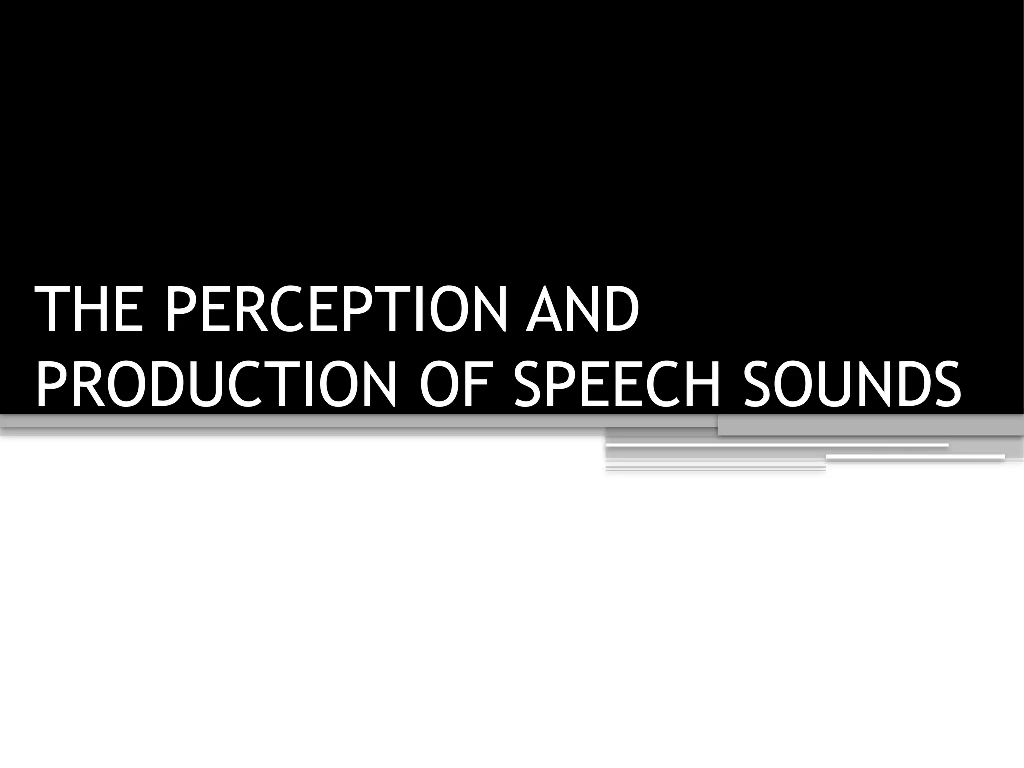 THE PERCEPTION AND
PRODUCTION OF SPEECH SOUNDS
 