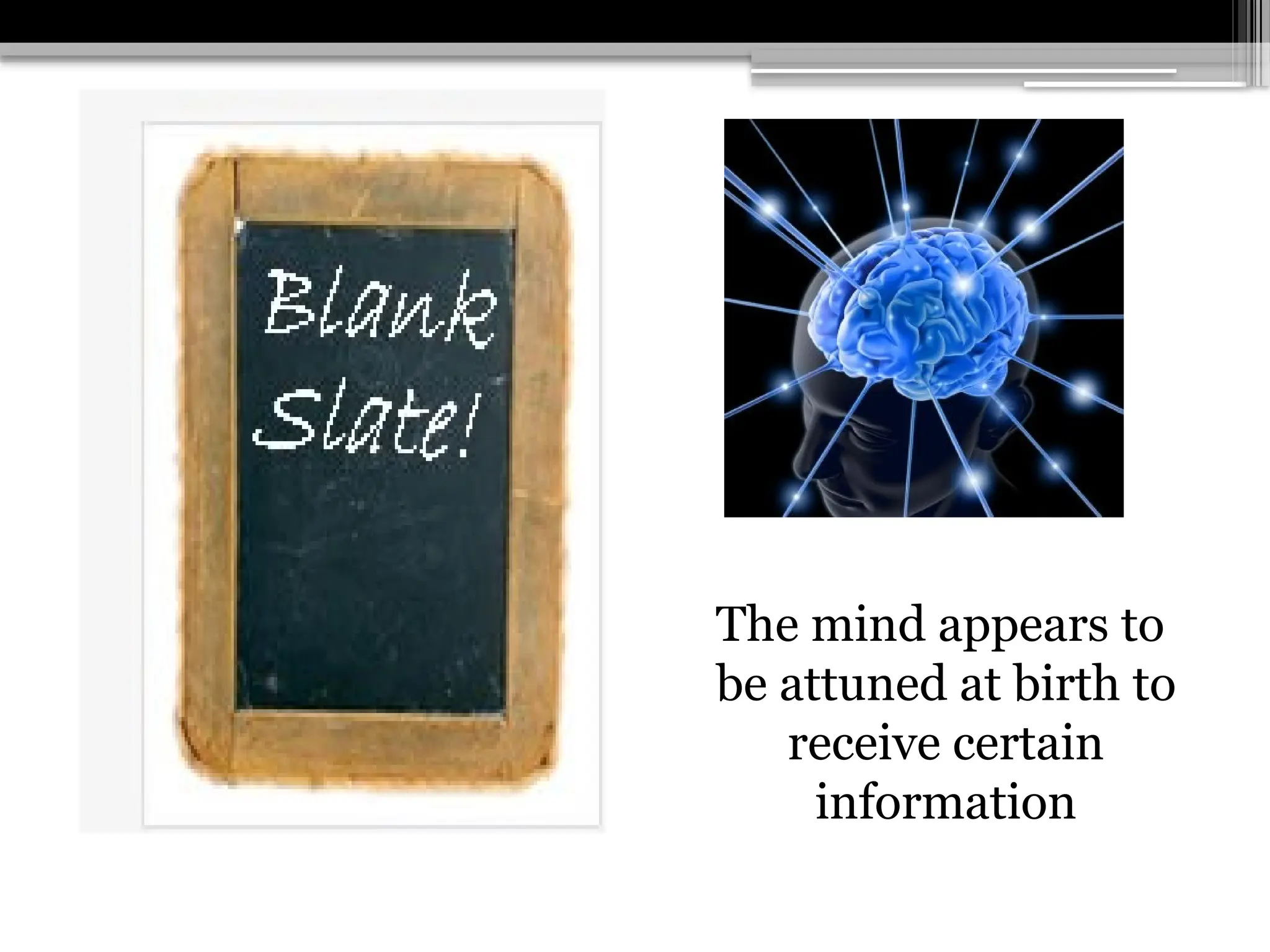 The mind appears to
be attuned at birth to
receive certain
information
 
