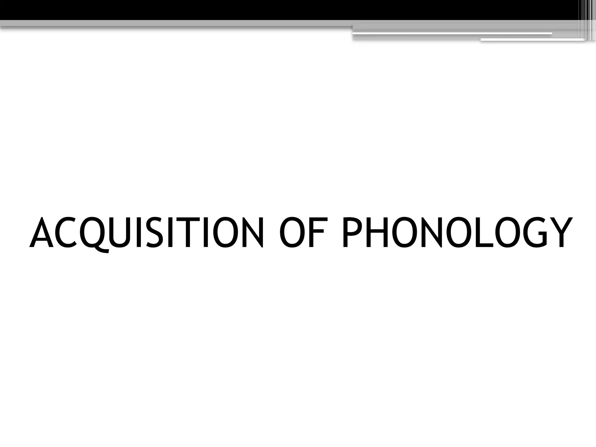 ACQUISITION OF PHONOLOGY
 