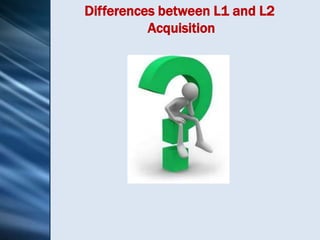Differences between L1 and L2
          Acquisition
 