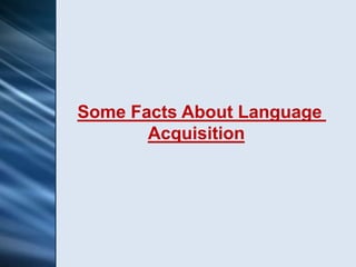 Some Facts About Language
       Acquisition
 