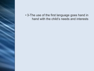 • 3-The use of the first language goes hand in
     hand with the child’s needs and interests
 