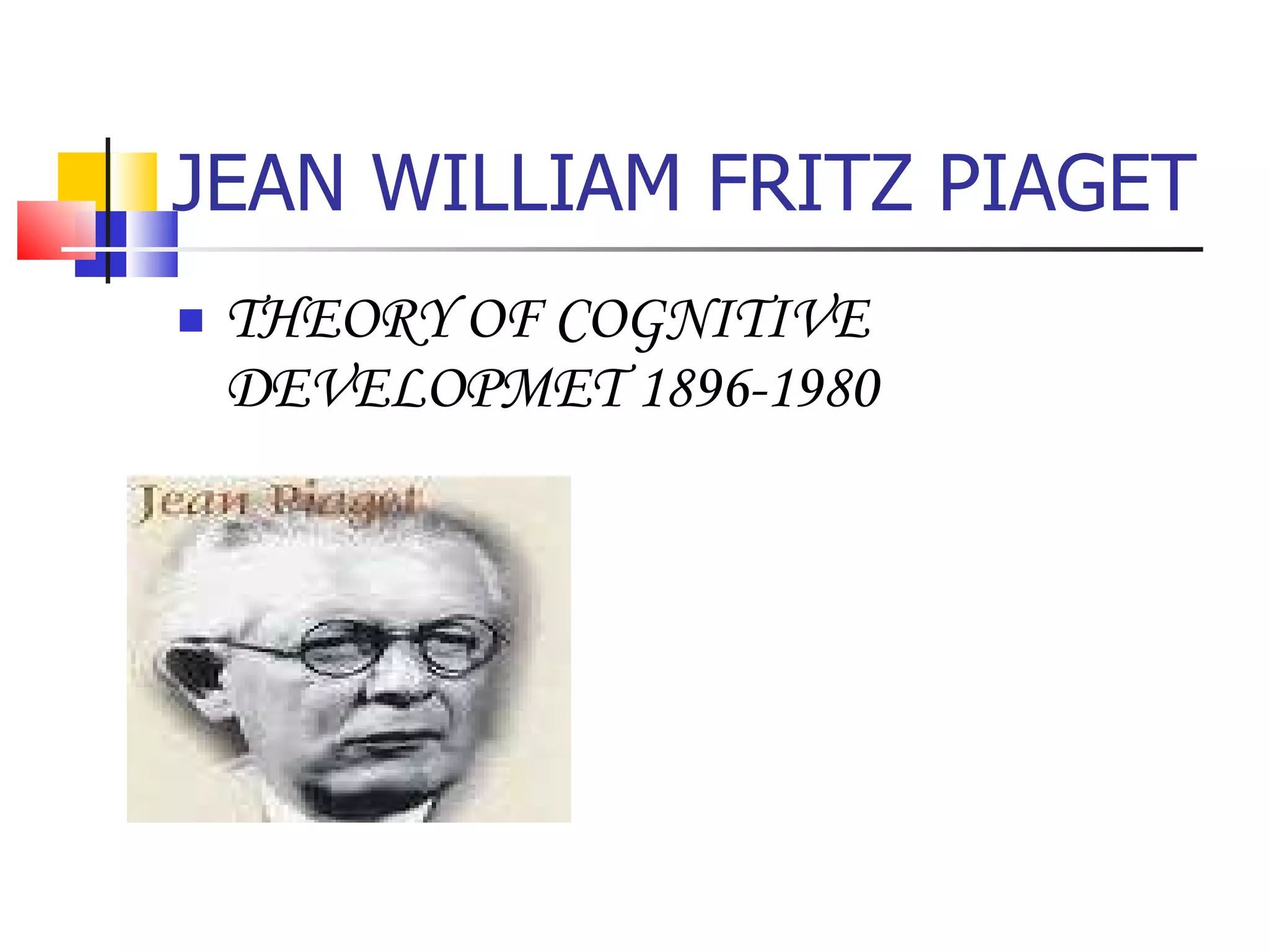 JEAN WILLIAM FRITZ PIAGET THEORY OF COGNITIVE DEVELOPMET 1896-1980 