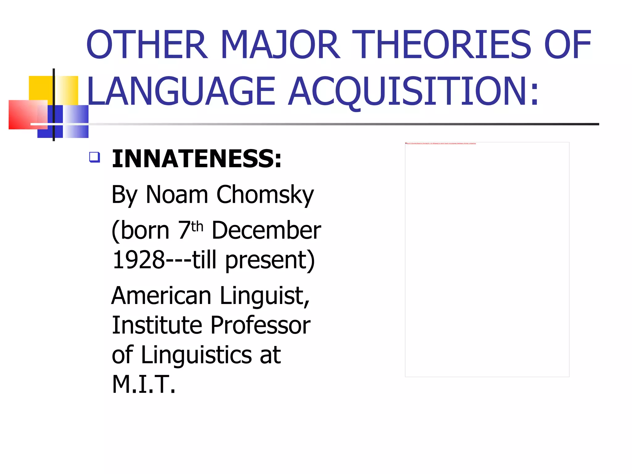 OTHER MAJOR THEORIES OF LANGUAGE ACQUISITION: INNATENESS: By Noam Chomsky  (born 7 th  December 1928---till present) American Linguist, Institute Professor of Linguistics at M.I.T. 