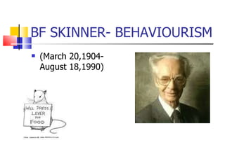 BF SKINNER- BEHAVIOURISM (March 20,1904-August 18,1990) 