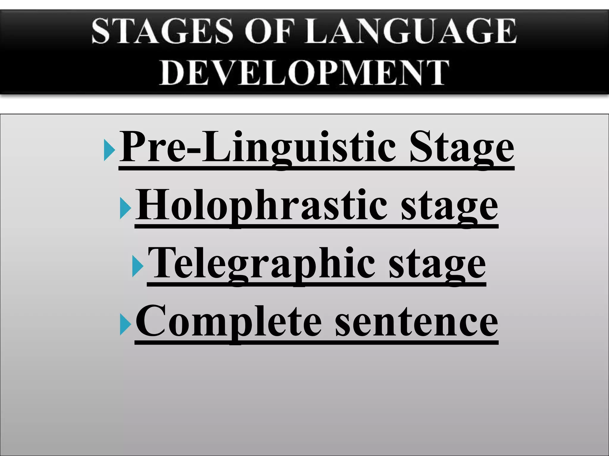 Pre-Linguistic Stage
Holophrastic stage
Telegraphic stage
Complete sentence
 