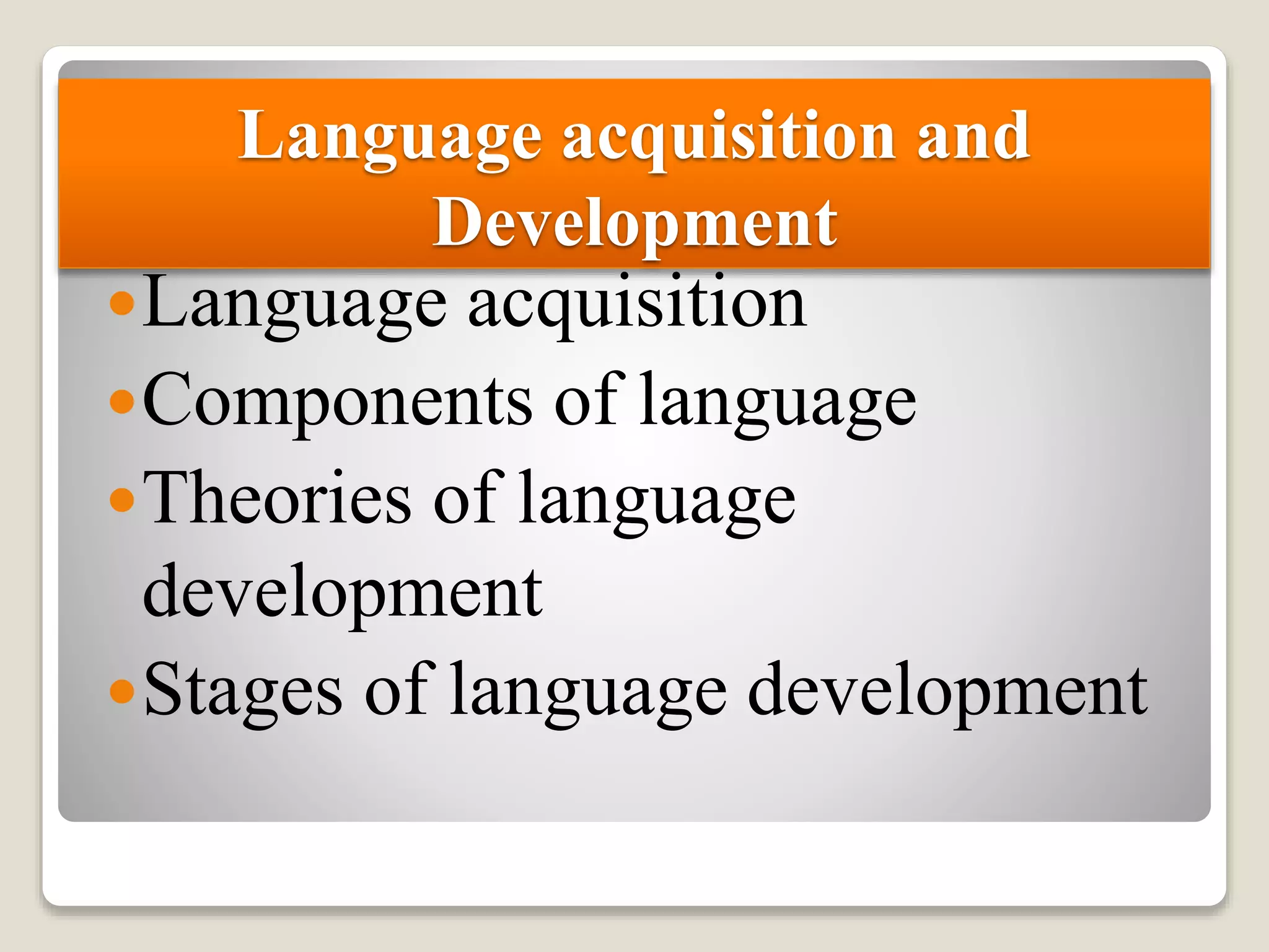 Language acquisition and
Development
Language acquisition
Components of language
Theories of language
development
Stages of language development
 