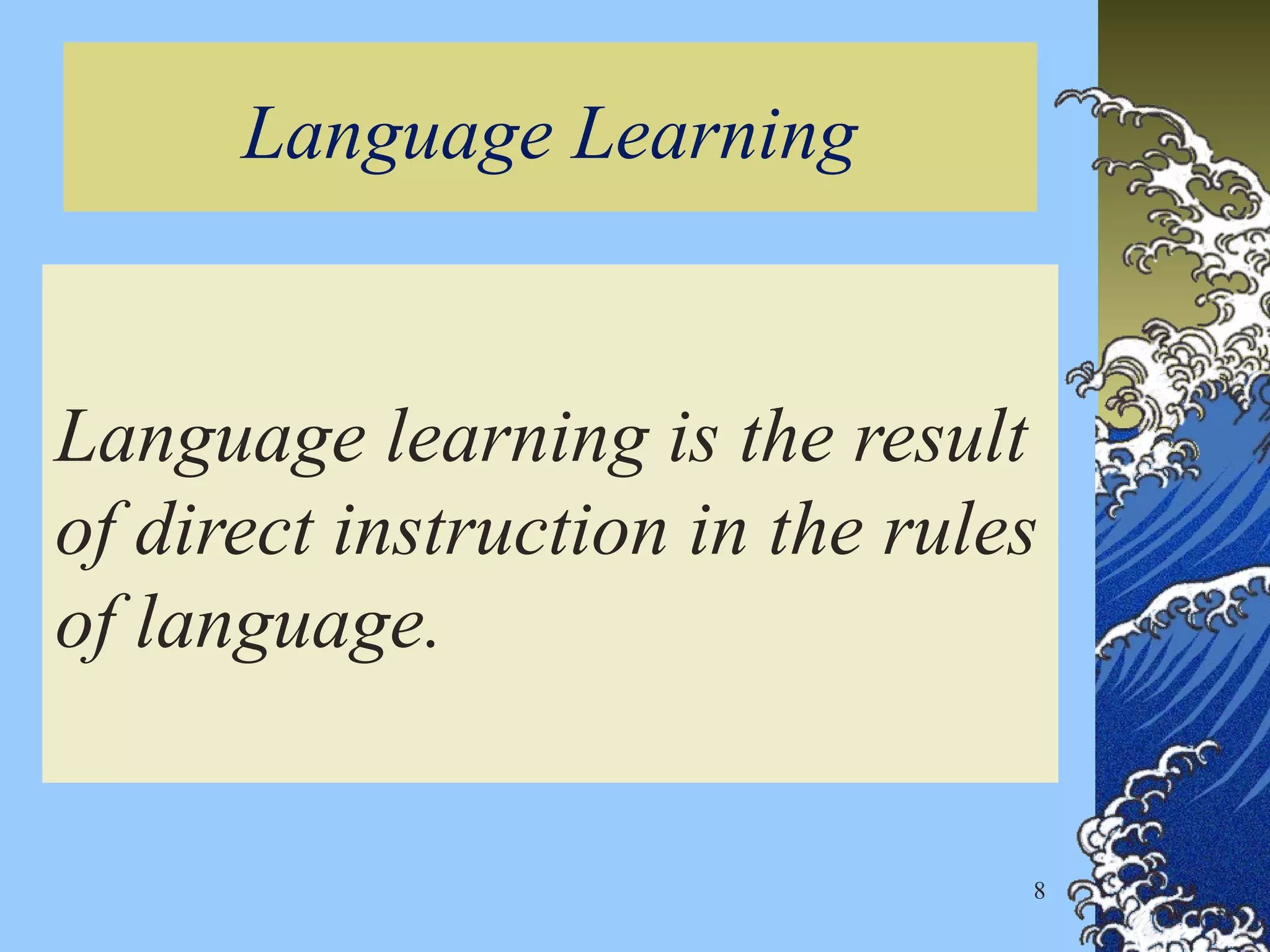 Language Learning
Language learning is the result
of direct instruction in the rules
of language.
8