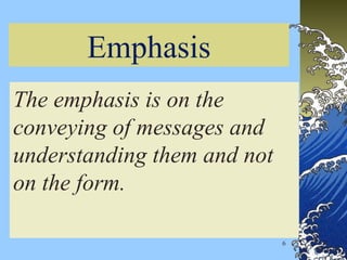Emphasis
The emphasis is on the
conveying of messages and
understanding them and not
on the form.
6