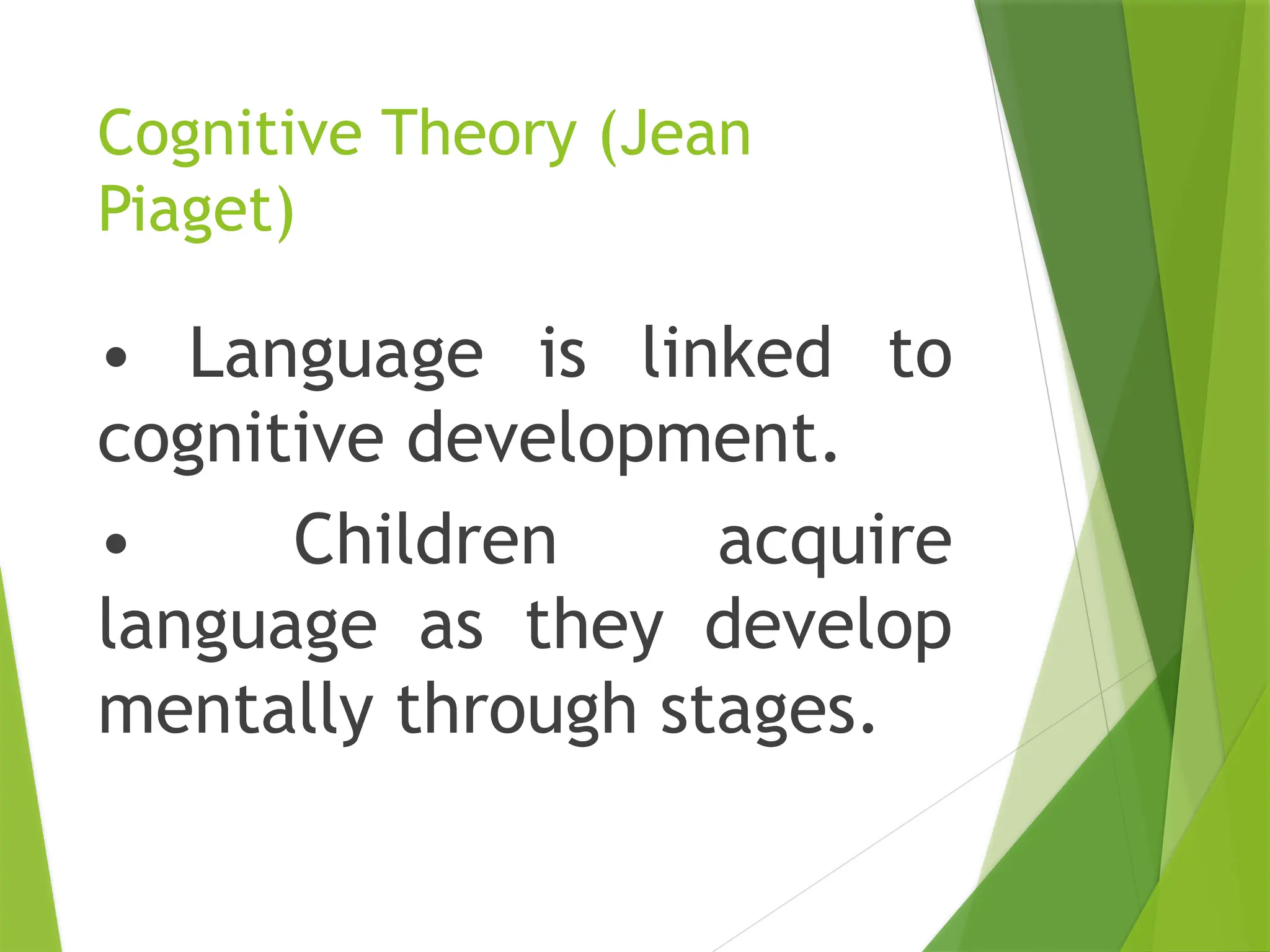 Cognitive Theory (Jean
Piaget)
• Language is linked to
cognitive development.
• Children acquire
language as they develop
mentally through stages.
 