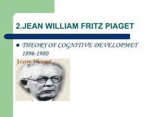 2.JEAN WILLIAM FRITZ PIAGET
 THEORY OF COGNITIVE DEVELOPMET
1896-1980
 
