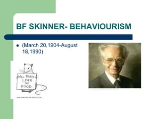 BF SKINNER- BEHAVIOURISM
 (March 20,1904-August
18,1990)
 
