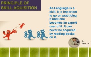 As Language is a
skill, it is important
to go on practicing
it until one
becomes an expert
user of it. It can
never be acq...