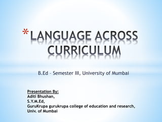 B.Ed – Semester III, University of Mumbai
*
Presentation By:
Aditi Bhushan,
S.Y.M.Ed,
GuruKrupa gurukrupa college of education and research,
Univ. of Mumbai
 