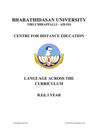 BHARATHIDASAN UNIVERSITY
TIRUCHIRAPPALLI – 620 024
CENTRE FOR DISTANCE EDUCATION
LANGUAGE ACROSS THE
CURRICULUM
B.Ed. I YEAR
(Copyright reserved) For Private Circulation only
 