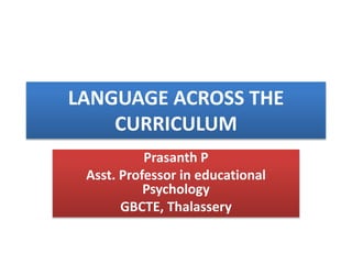 LANGUAGE ACROSS THE
CURRICULUM
Prasanth P
Asst. Professor in educational
Psychology
GBCTE, Thalassery
 
