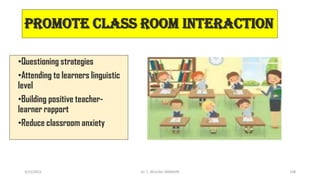 Promote class room Interaction
•Questioning strategies
•Attending to learners linguistic
level
•Building positive teacher-
learner rapport
•Reduce classroom anxiety
3/23/2022 108
Dr. C. BEULAH JAYARANI
 