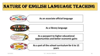 NATURE OF ENGLISH LANGUAGE TEACHING
As an associate official language
As a library language
As a passport to higher educational
opportunities and better economic gains
As a part of the school curriculum for 6 to 12
years
3/23/2022 Dr. C. BEULAH JAYARANI 30
 