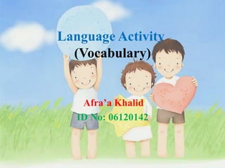 Language Activity (Vocabulary) Afra’a Khalid ID No: 06120142 