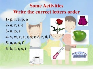 Some ActivitiesWrite the correct letters order<br />1- p, l, e, p, a<br />2- o, r, s, e<br />3- u, p, c<br />4- v, w, c, e...