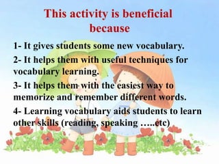 This activity is beneficial because<br />1- It gives students some new vocabulary.<br />2- It helps them with useful techn...
