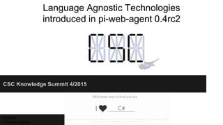 CSC Knowledge Summit 4/2015
Language Agnostic Technologies
introduced in pi-web-agent 0.4rc2
Speaker:
Andreas Galazis
 