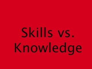 Skills vs.
Knowledge
 