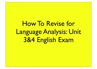 How To Revise for
Language Analysis: Unit
3&4 English Exam
 
