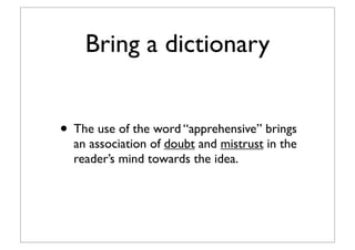 Bring a dictionary
• The use of the word “apprehensive” brings
an association of doubt and mistrust in the
reader’s mind towards the idea.
 