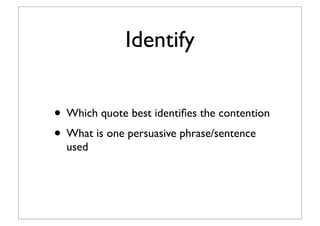 Identify
• Which quote best identiﬁes the contention
• What is one persuasive phrase/sentence
used
 
