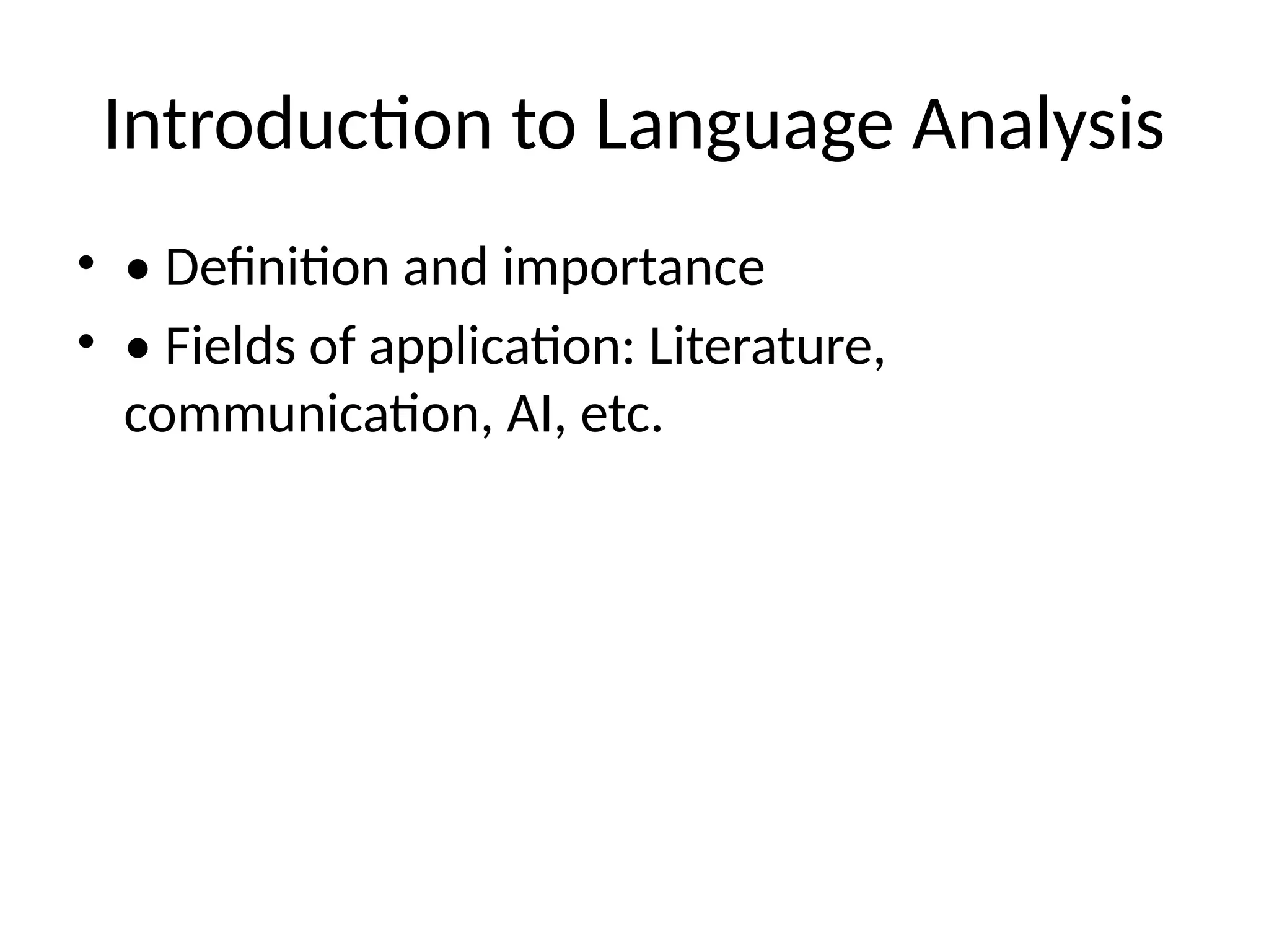 Introduction to Language Analysis
• • Definition and importance
• • Fields of application: Literature,
communication, AI, etc.