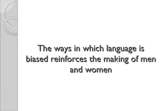 The ways in which language is
biased reinforces the making of men
             and women
 
