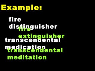 Example: transcendental medication  fire extinguisher fire distinguisher  transcendental meditation 