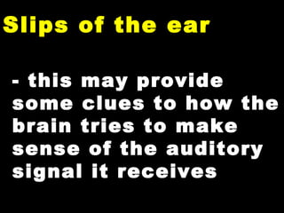 Slips of the ear this may provide some clues to how the brain tries to make sense of the auditory signal it receives 