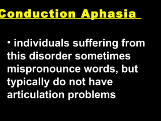 Conduction Aphasia  individuals suffering from this disorder sometimes mispronounce words, but typically do not have articulation problems 