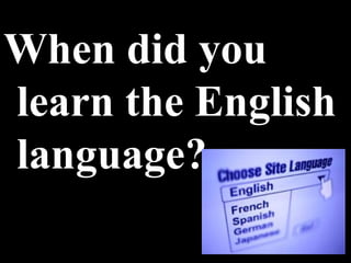 When did you learn the English language? 