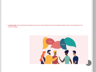 • LANGUAGE: THE SYSTEM OF WORDS OR SIGNS THAT PEOPLE USE TO EXPRESS THOUGHTS AND FEELINGS TO
EACH OTHER.
 