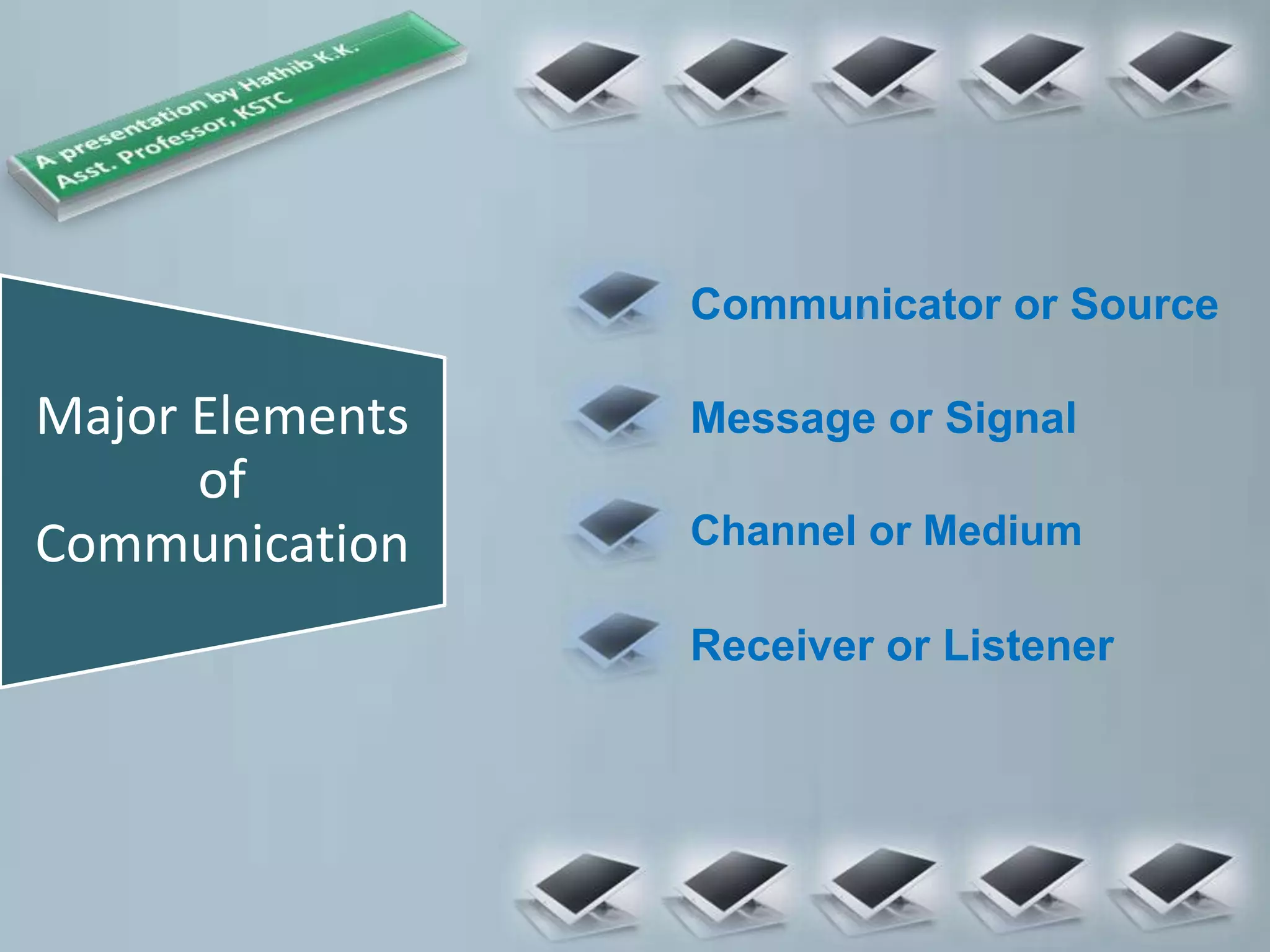 Major Elements
of
Communication
Communicator or Source
Message or Signal
Channel or Medium
Receiver or Listener
 