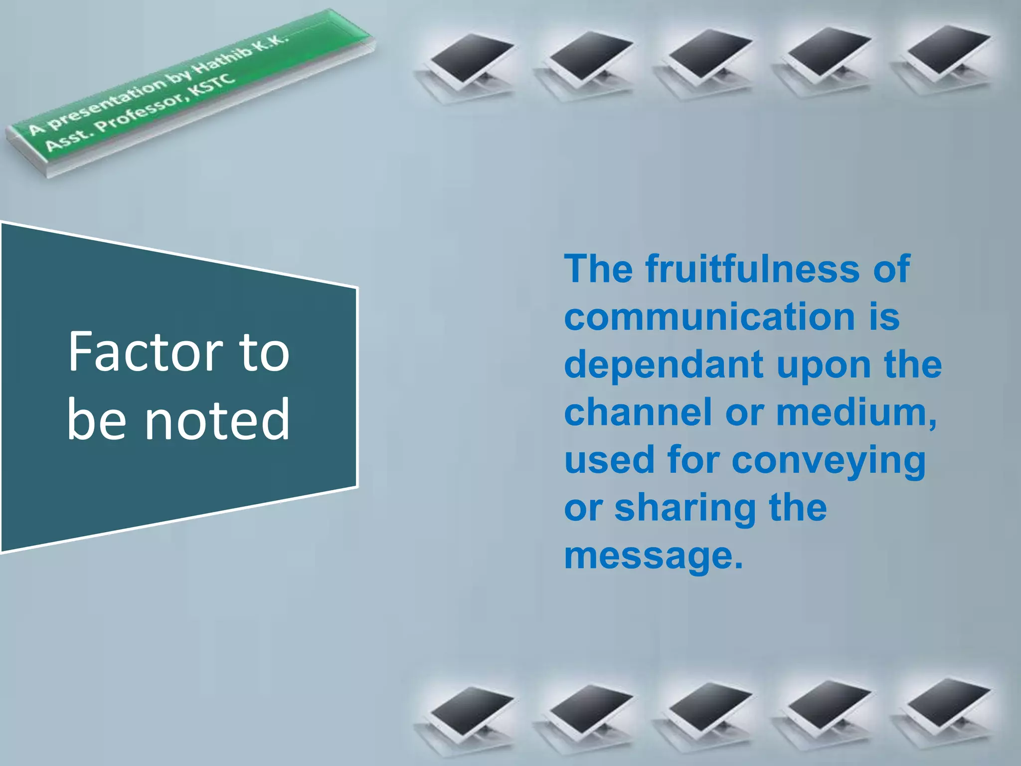Factor to
be noted
The fruitfulness of
communication is
dependant upon the
channel or medium,
used for conveying
or sharing the
message.
 