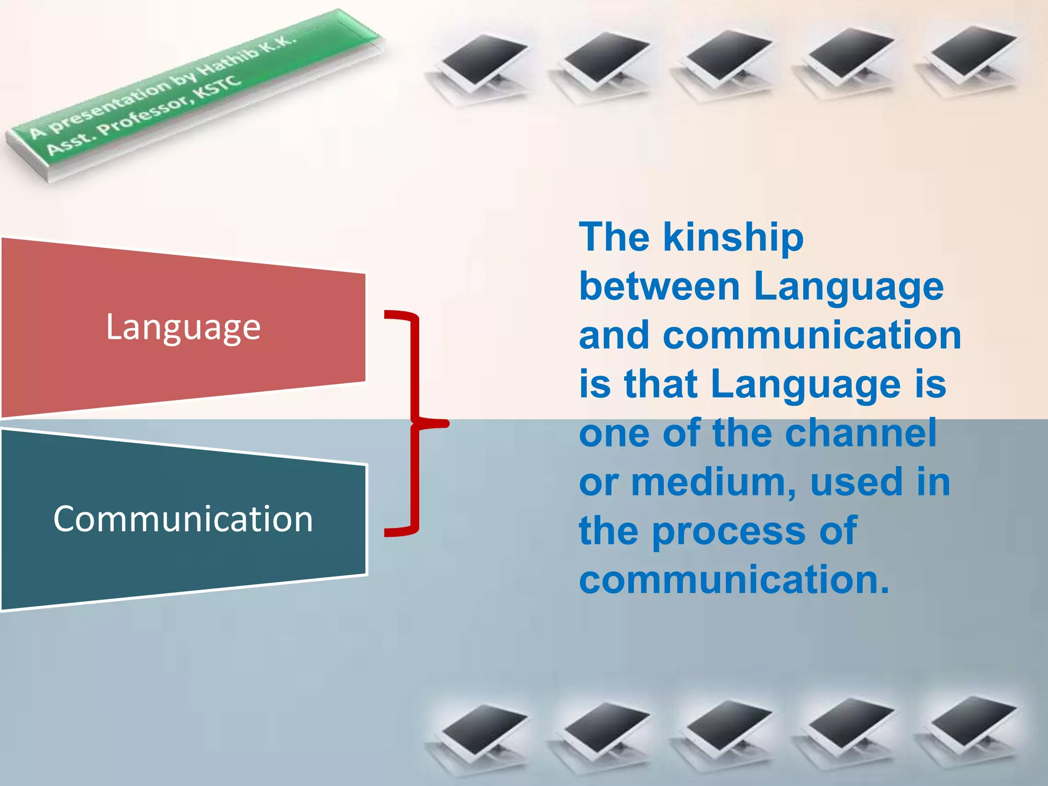 Language
The kinship
between Language
and communication
is that Language is
one of the channel
or medium, used in
the process of
communication.
Communication
 
