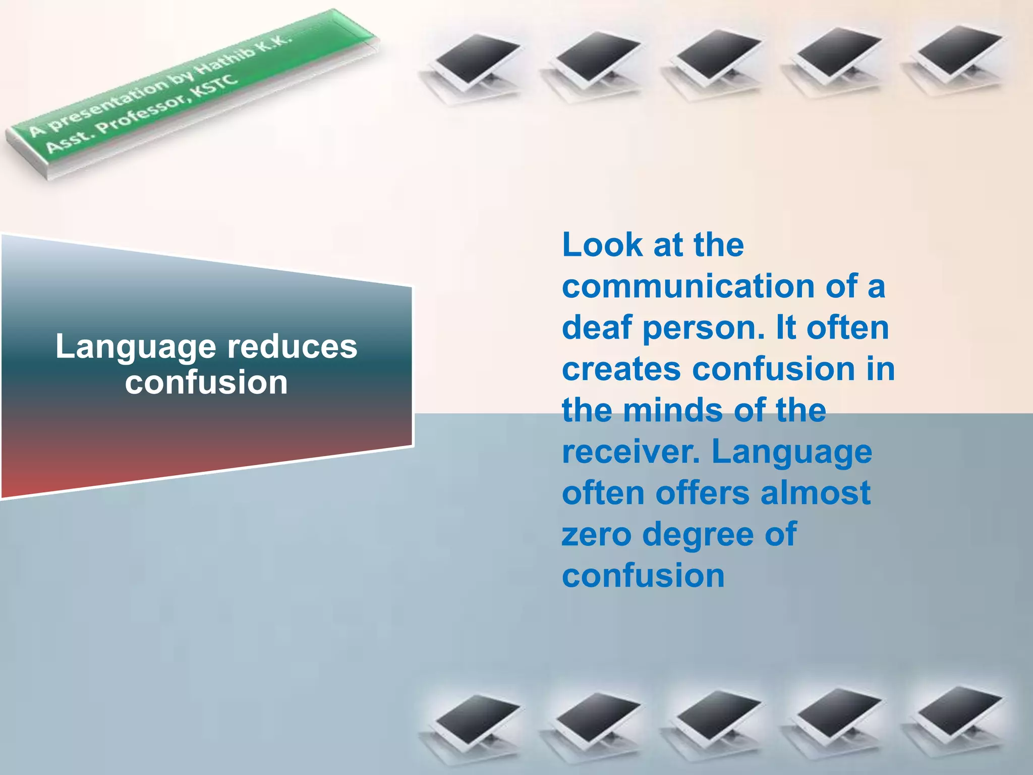 Language reduces
confusion
Look at the
communication of a
deaf person. It often
creates confusion in
the minds of the
receiver. Language
often offers almost
zero degree of
confusion
 