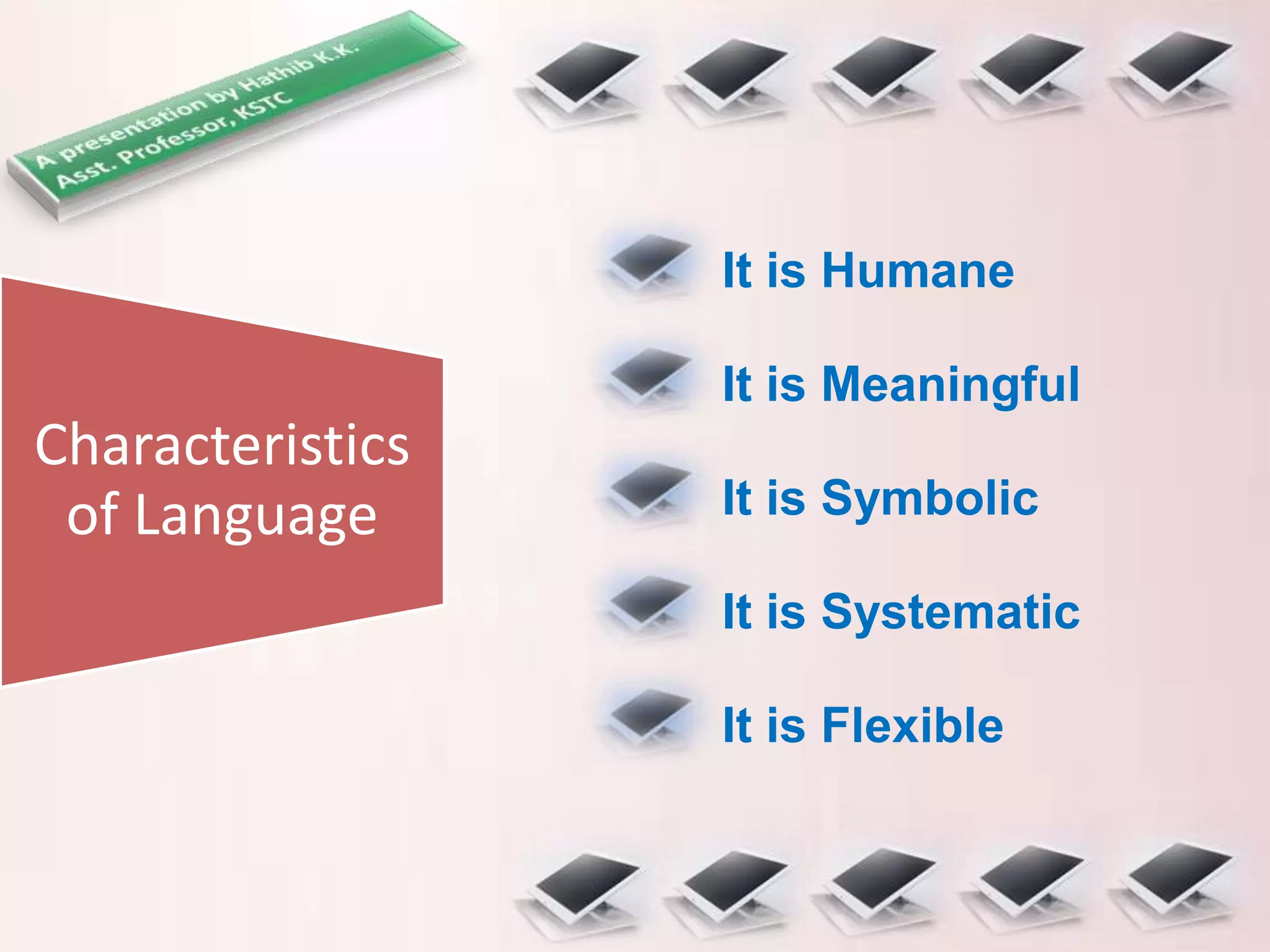 Characteristics
of Language
It is Humane
It is Meaningful
It is Symbolic
It is Systematic
It is Flexible
 
