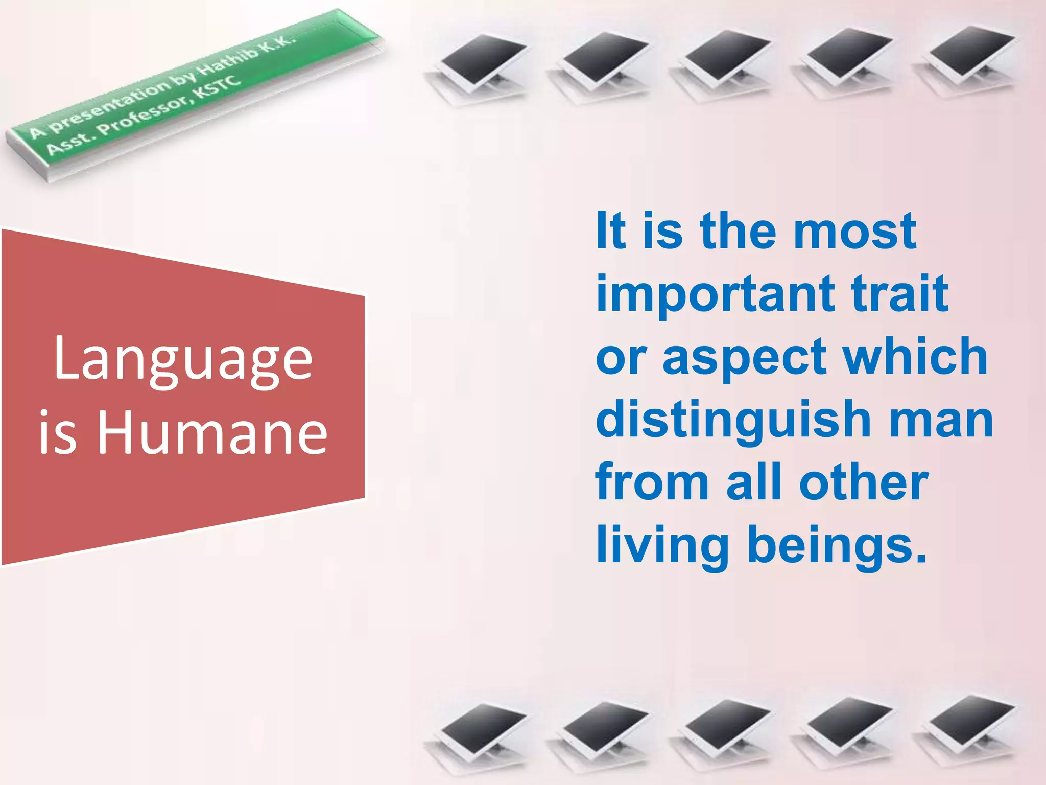 Language
is Humane
It is the most
important trait
or aspect which
distinguish man
from all other
living beings.
 