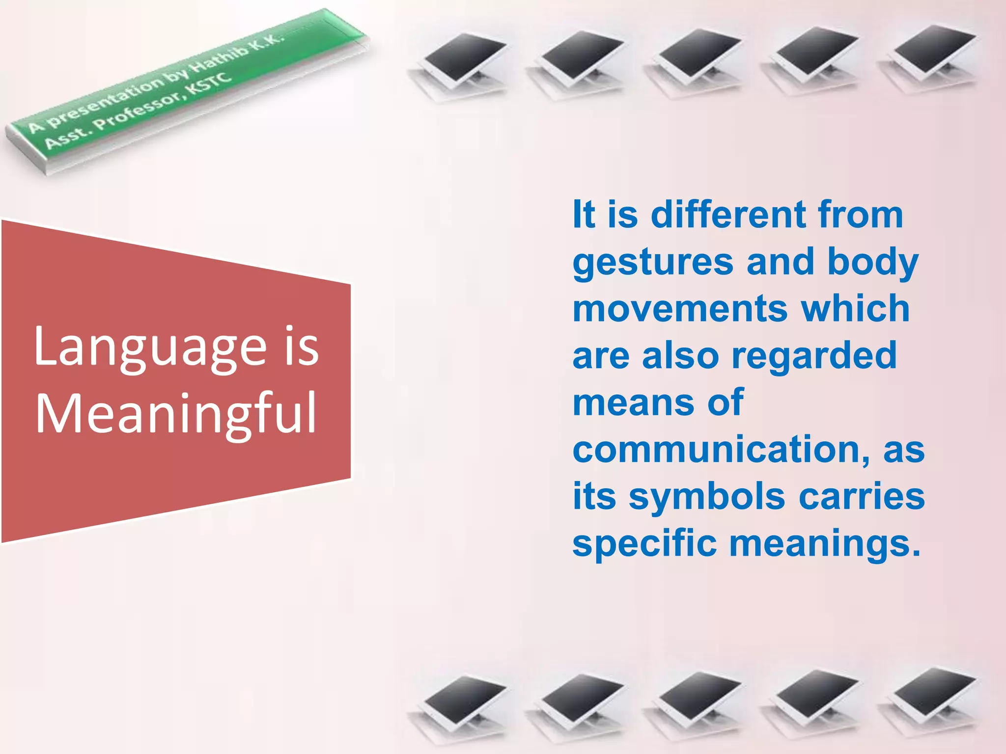 Language is
Meaningful
It is different from
gestures and body
movements which
are also regarded
means of
communication, as
its symbols carries
specific meanings.
 