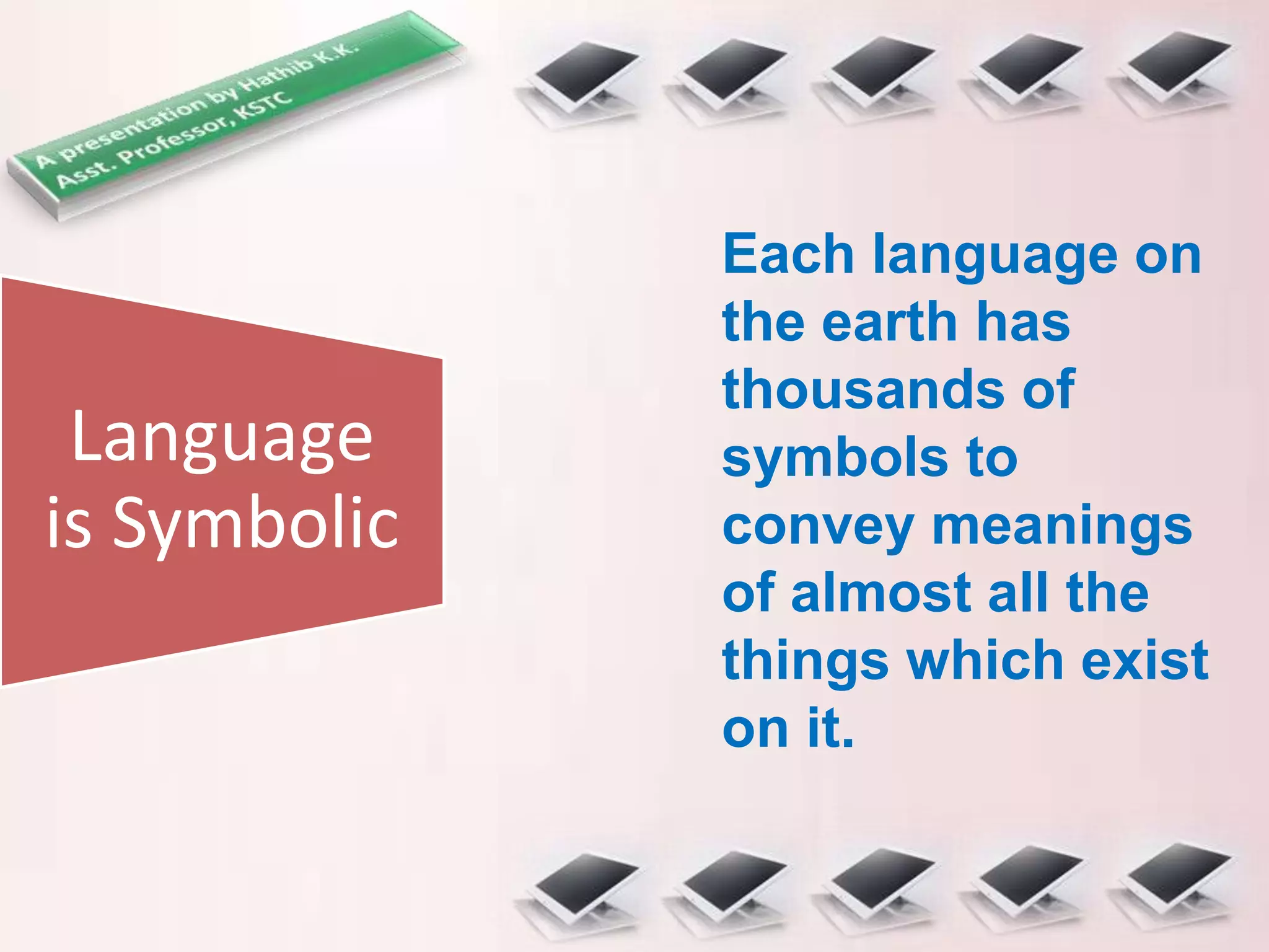 Language
is Symbolic
Each language on
the earth has
thousands of
symbols to
convey meanings
of almost all the
things which exist
on it.
 