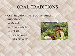 ORAL TRADITIONS Oral traditions were of the utmost importance Mea oli  Ho`opa`a hula Kūkālā Ha`i mo`olelo Haku mo`olelo 