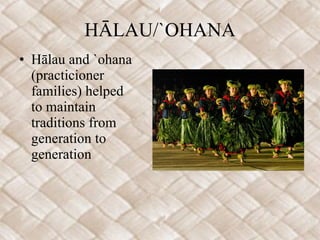 HĀLAU/`OHANA Hālau and `ohana (practicioner families) helped to maintain traditions from generation to generation 