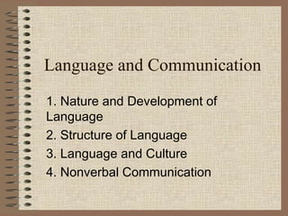 Language and Communication
1. Nature and Development of
Language
2. Structure of Language
3. Language and Culture
4. Nonverbal Communication
 